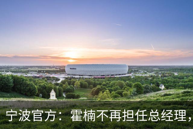 宁波官方：霍楠不再担任总经理，由董方亮代理总经理职务