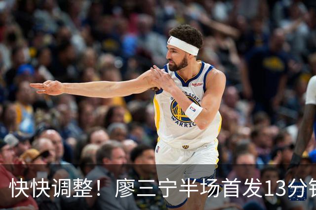 快快调整！廖三宁半场首发13分钟&4中0一分未得 送出4助1帽